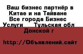 Ваш бизнес-партнёр в Китае и на Тайване - Все города Бизнес » Услуги   . Тульская обл.,Донской г.